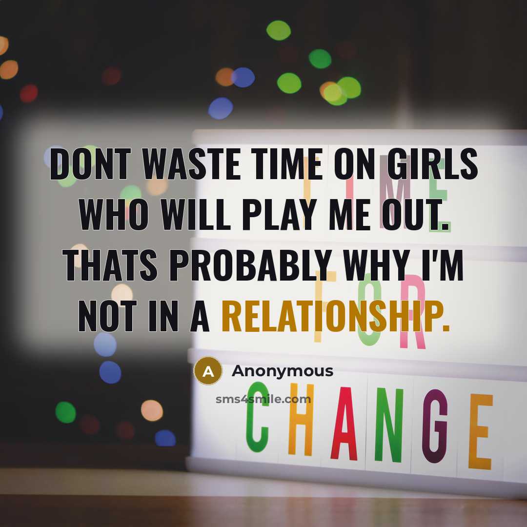 “Dont waste time on girls who will play me out. Thats probably why I'm not in a relationship.” quote by Anonymous