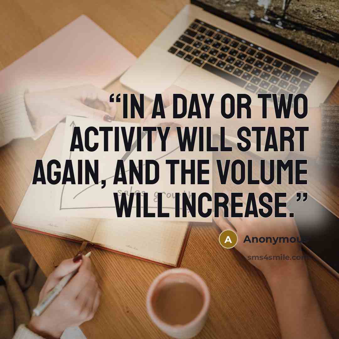 “In a day or two activity will start again, and the volume will increase.” quote by Anonymous