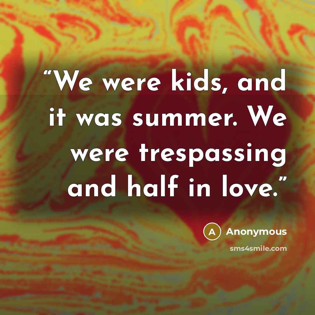 “We were kids, and it was summer. We were trespassing and half in love.” quote by Anonymous