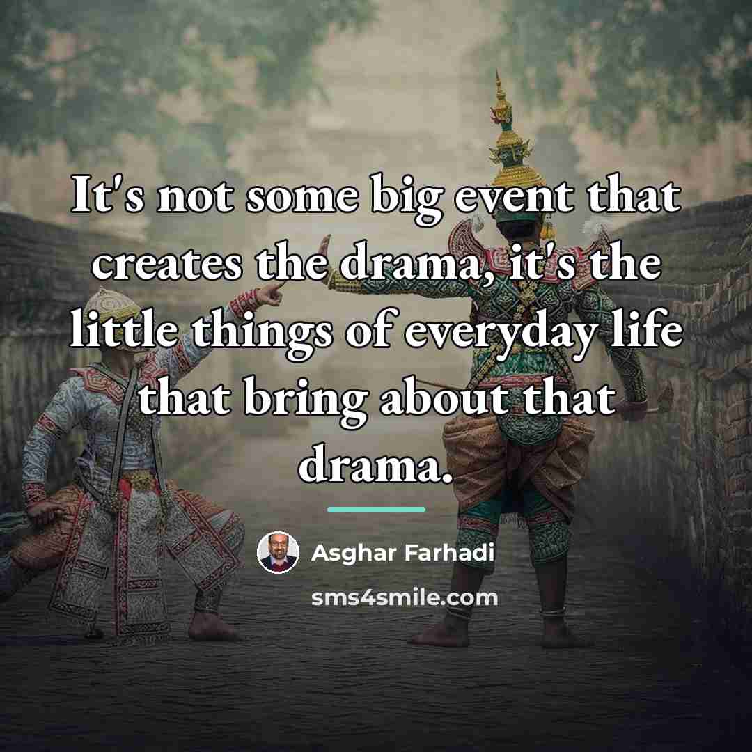“It's not some big event that creates the drama, it's…” quote by Asghar Farhadi