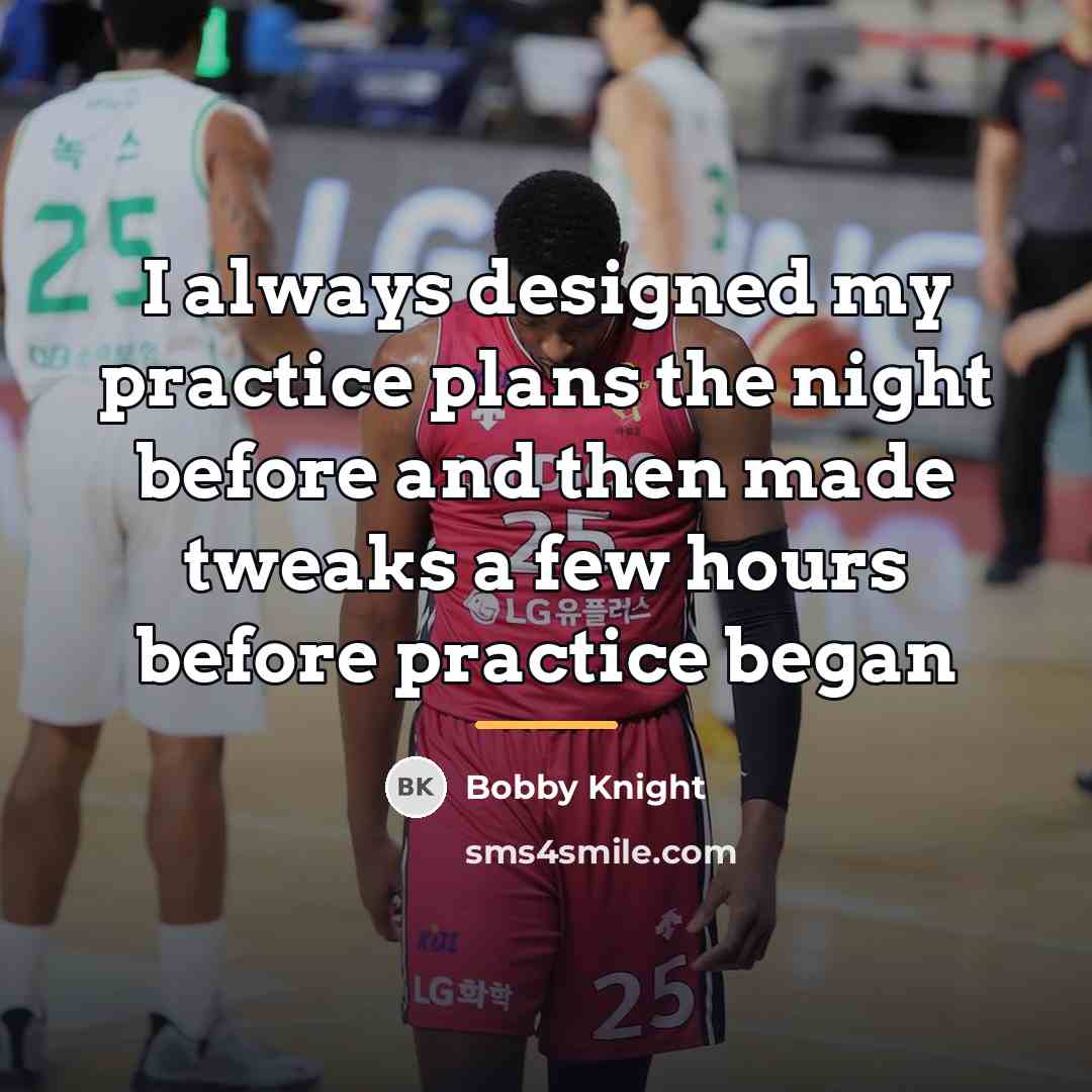 “I always designed my practice plans the night before and…” quote by Bobby Knight