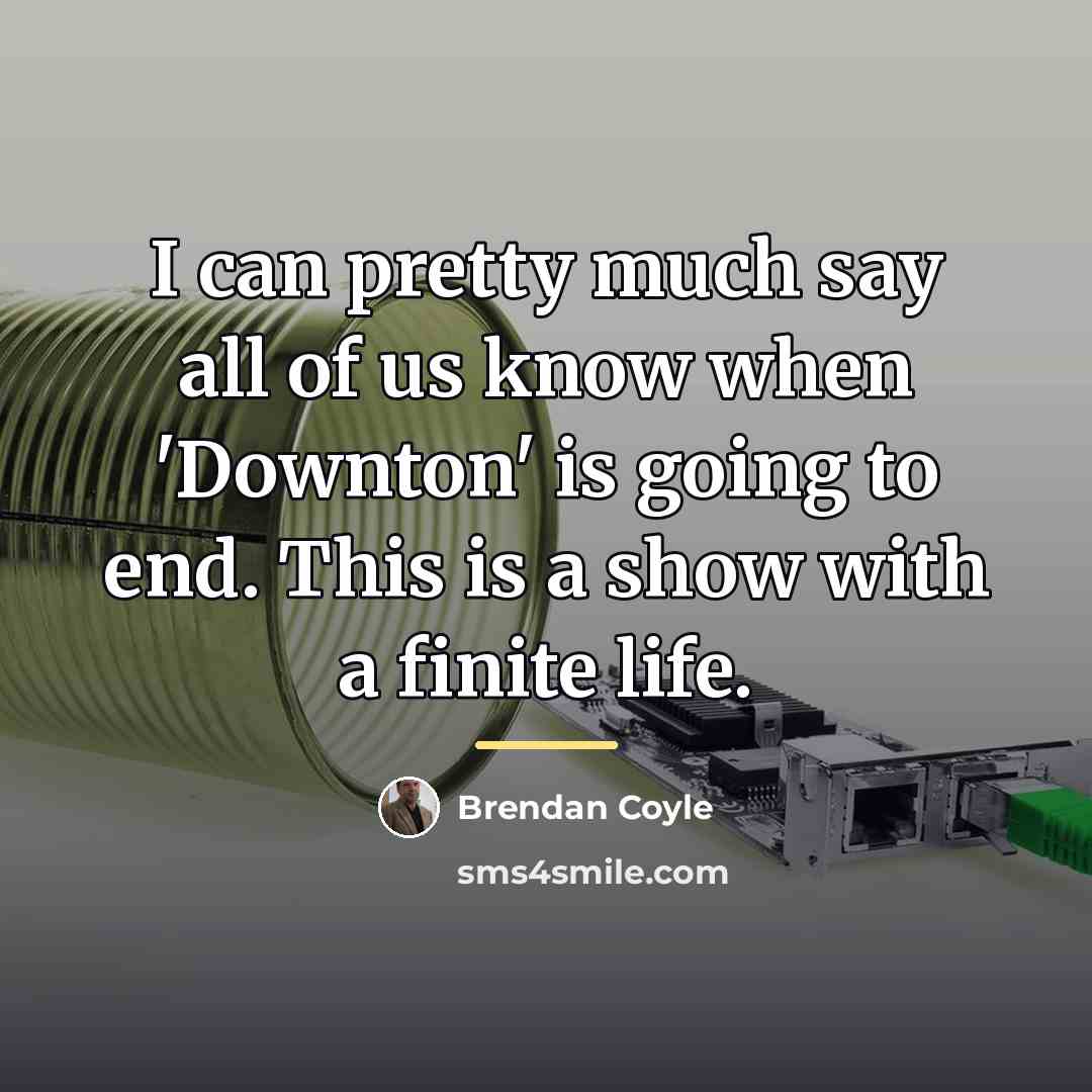 “I can pretty much say all of us know when…” quote by Brendan Coyle