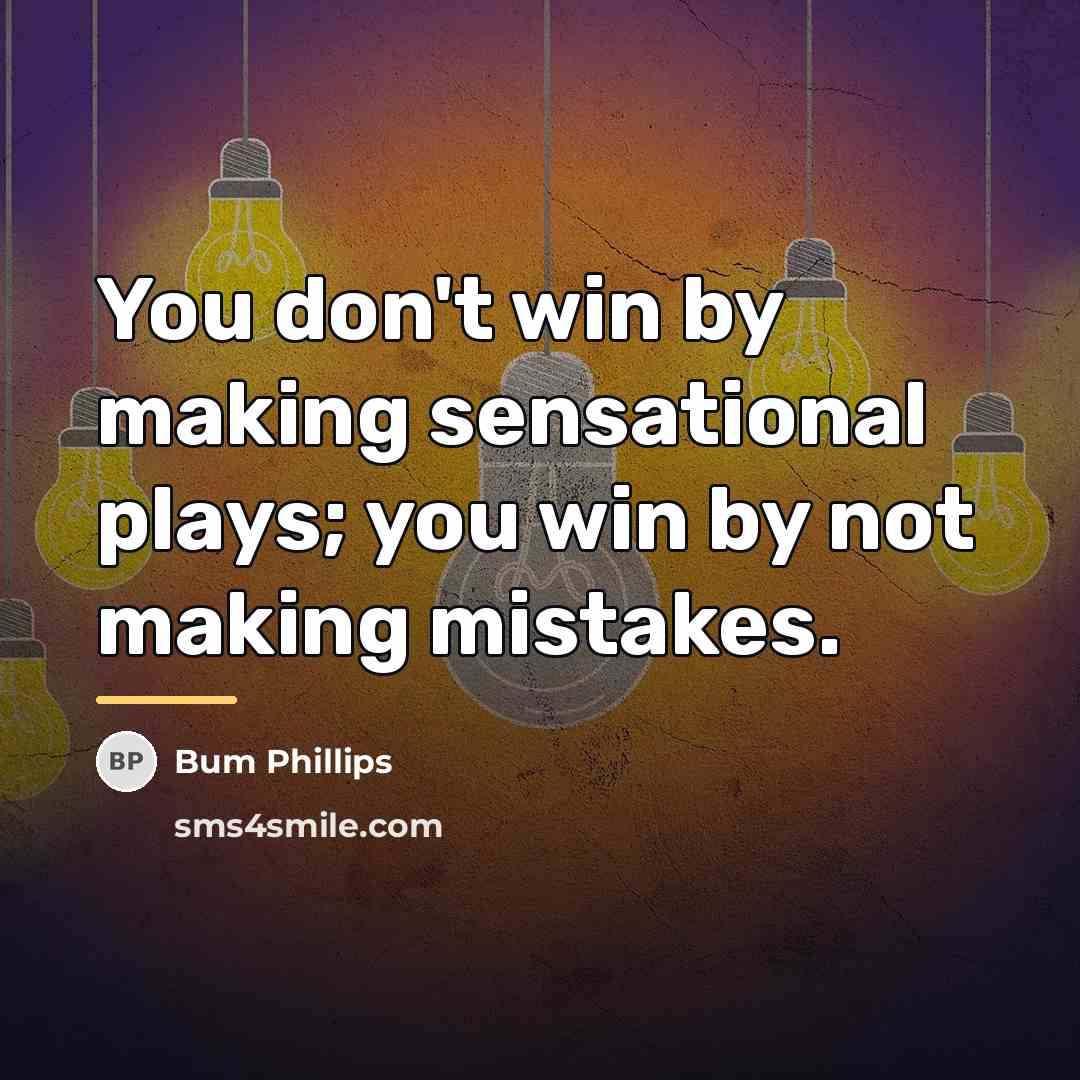 “You don't win by making sensational plays; you win by…” quote by Bum Phillips