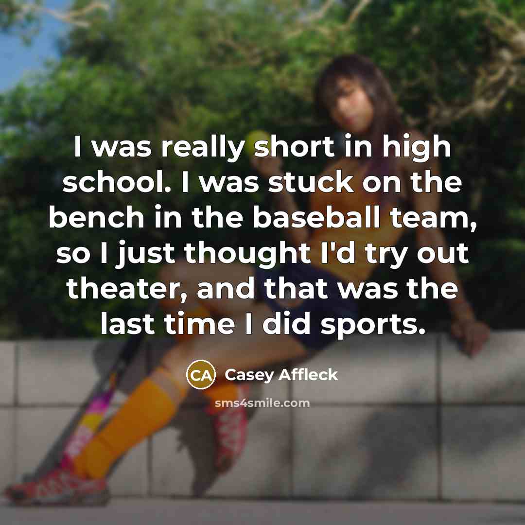 “I was really short in high school. I was stuck…” quote by Casey Affleck