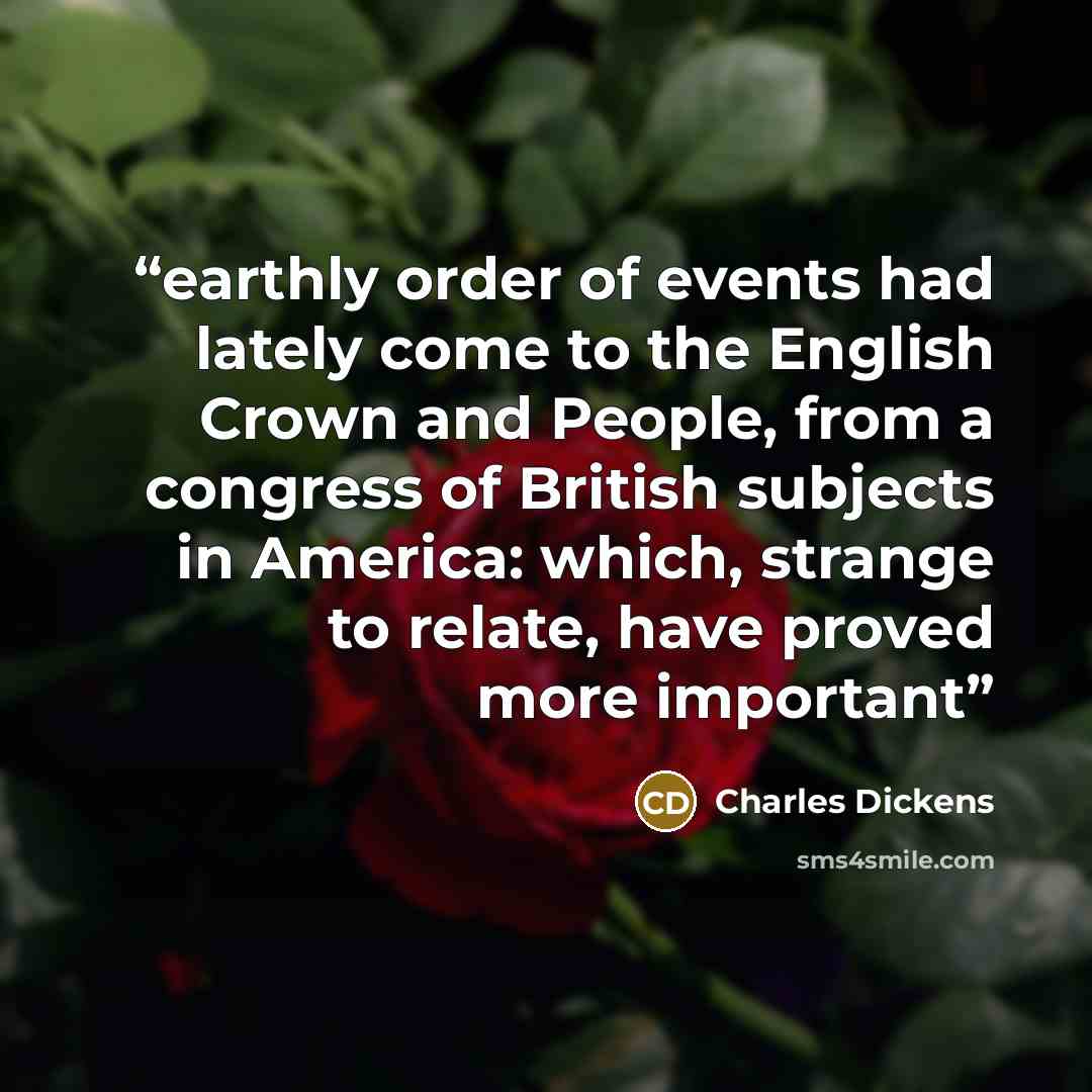 “earthly order of events had lately come to the English Crown and People, from a congress of British subjects in America: which, strange to relate, have proved more important” quote by Charles Dickens