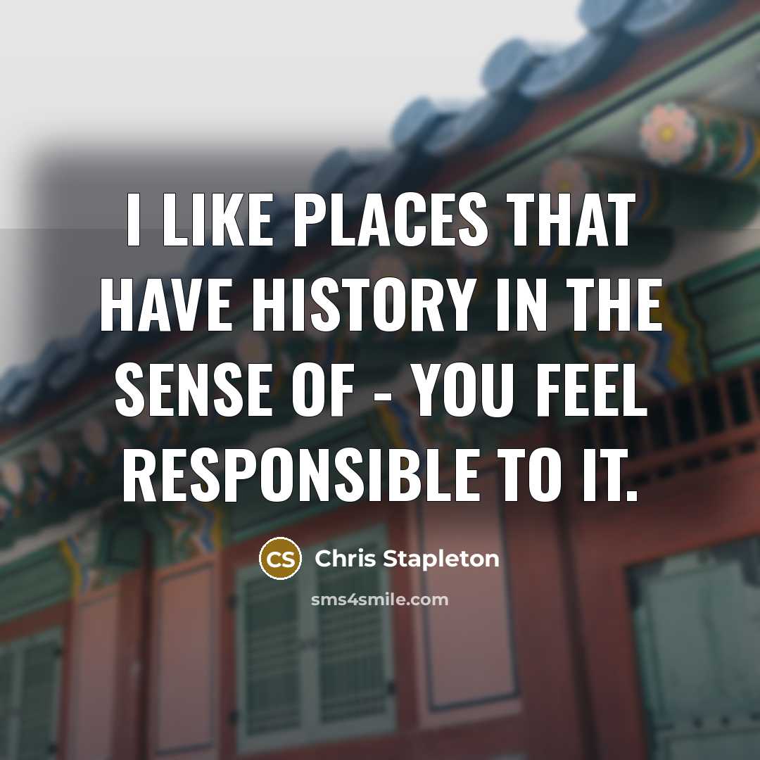 “I like places that have history in the sense of…” quote by Chris Stapleton