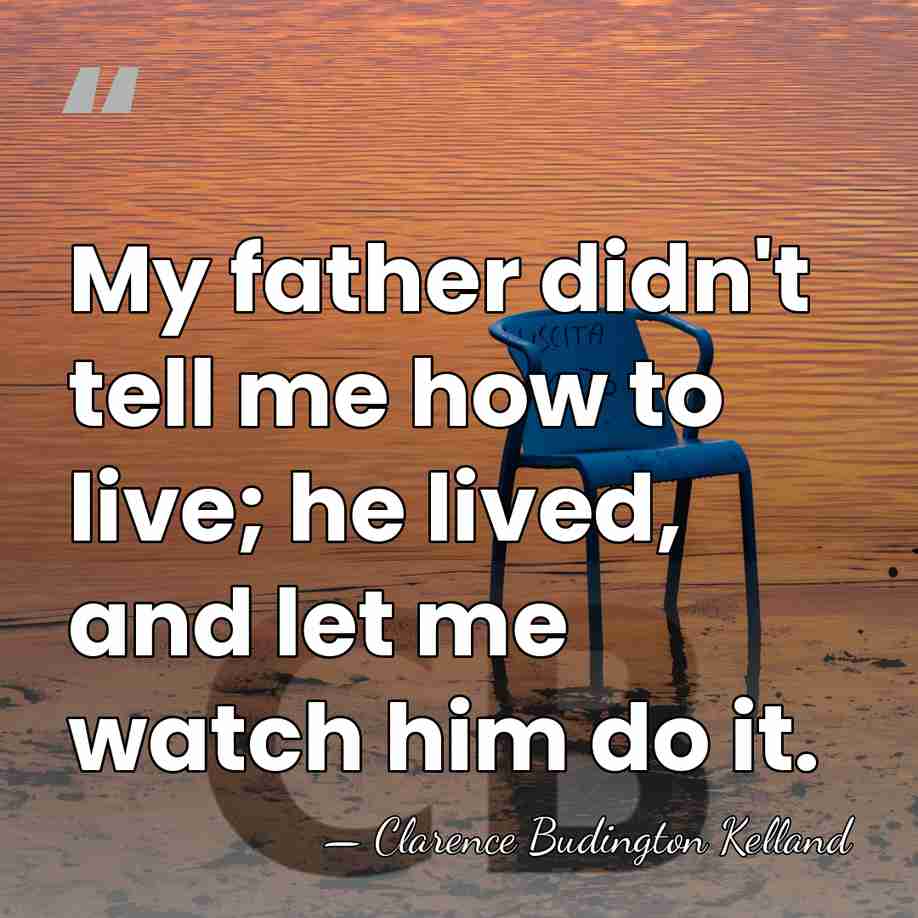 My father didn't tell me how to live; he lived, and let&hellip; - Clarence Budington Kelland