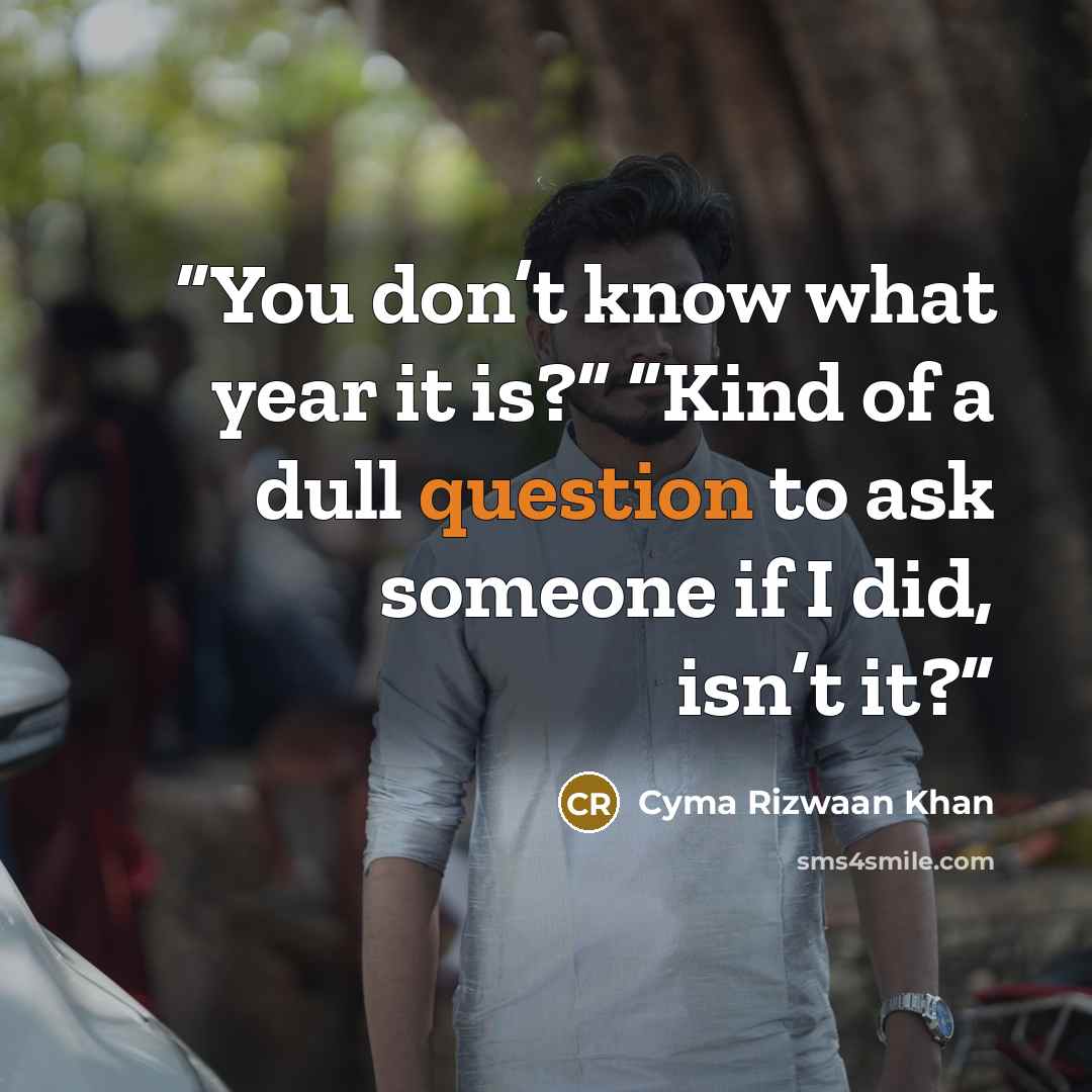“You don’t know what year it is?” “Kind of a dull question to ask someone if I did, isn’t it?” quote by Cyma Rizwaan Khan