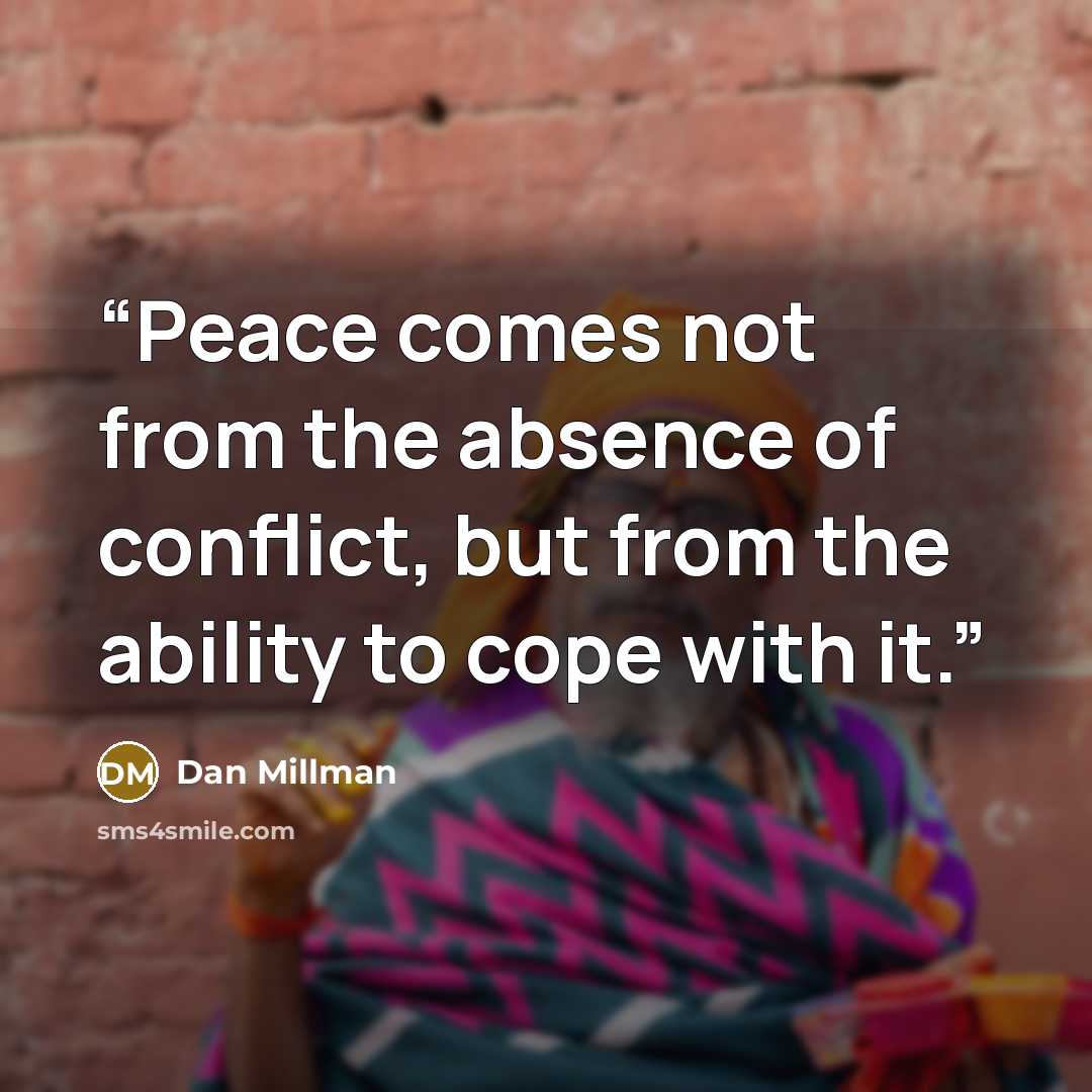 “Peace comes not from the absence of conflict, but from the ability to cope with it.” quote by Dan Millman