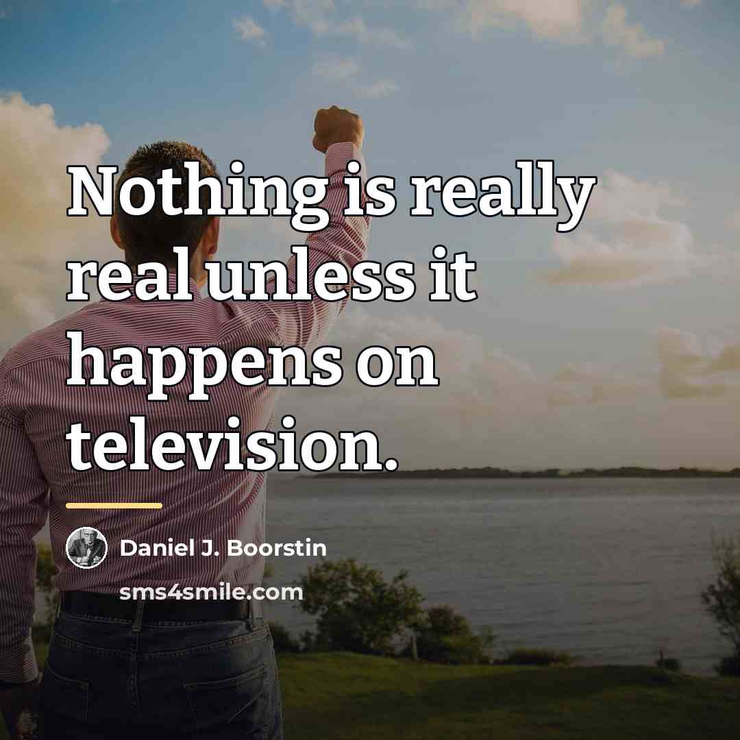 “Nothing is really real unless it happens on television.…” quote by Daniel J. Boorstin