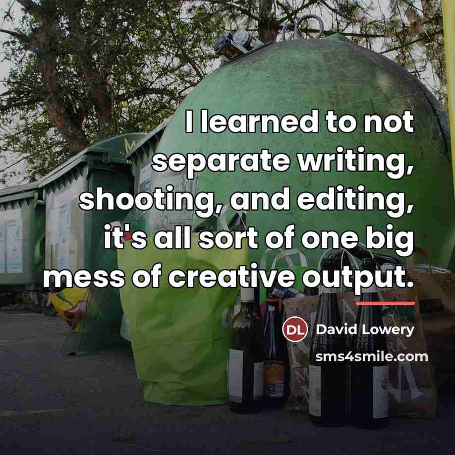 “I learned to not separate writing, shooting, and editing, it's…” quote by David Lowery
