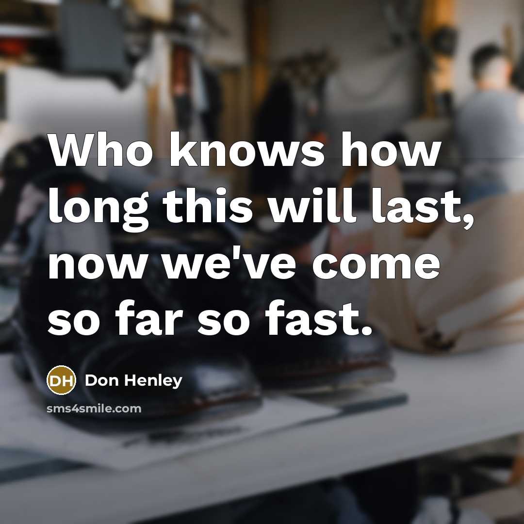 “Who knows how long this will last, now we've come…” quote by Don Henley