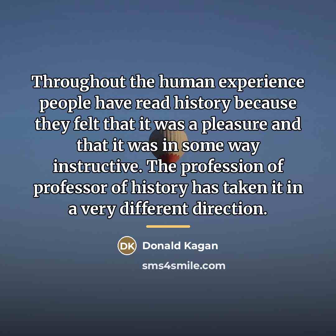 “Throughout the human experience people have read history because they…” quote by Donald Kagan