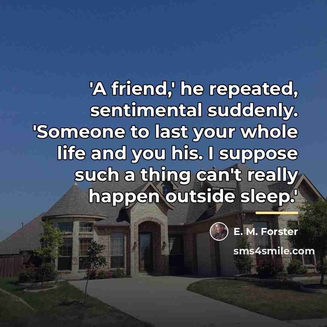 “'A friend,' he repeated, sentimental suddenly. 'Someone to last your…” quote by E. M. Forster