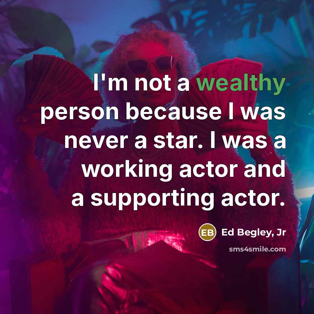 “I'm not a wealthy person because I was never a…” quote by Ed Begley, Jr