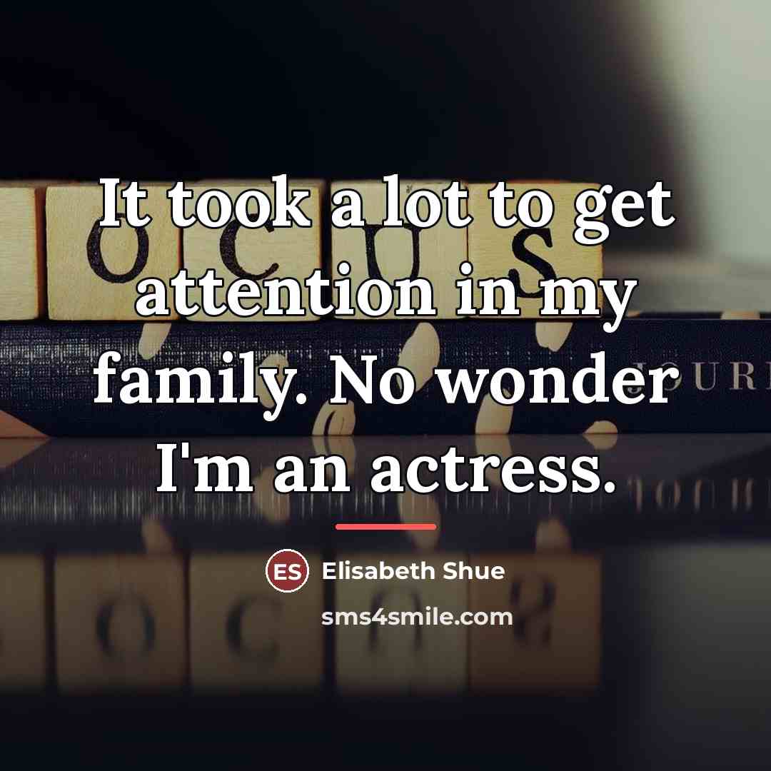 “It took a lot to get attention in my family.…” quote by Elisabeth Shue