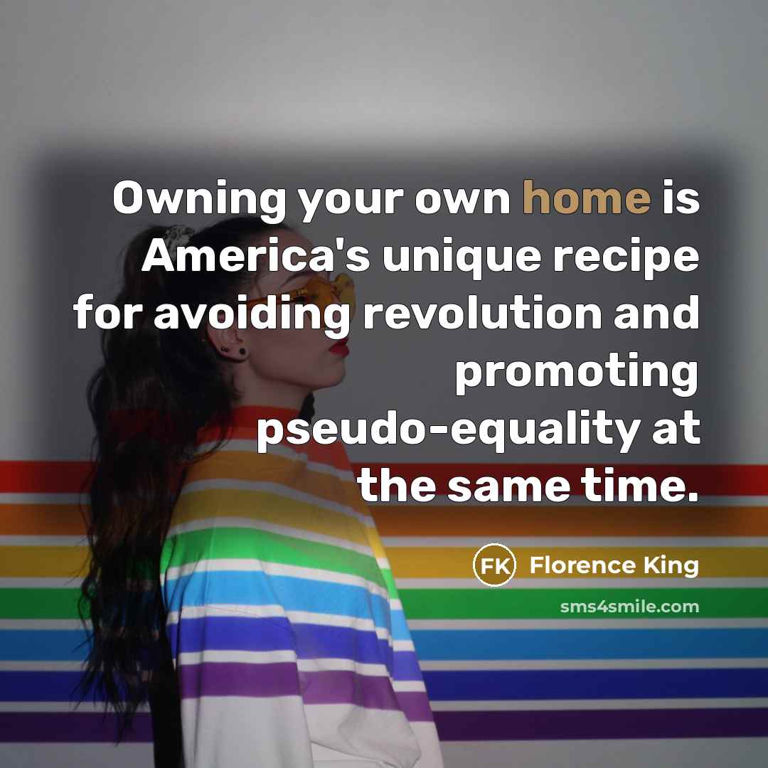 “Owning your own home is America's unique recipe for avoiding…” quote by Florence King