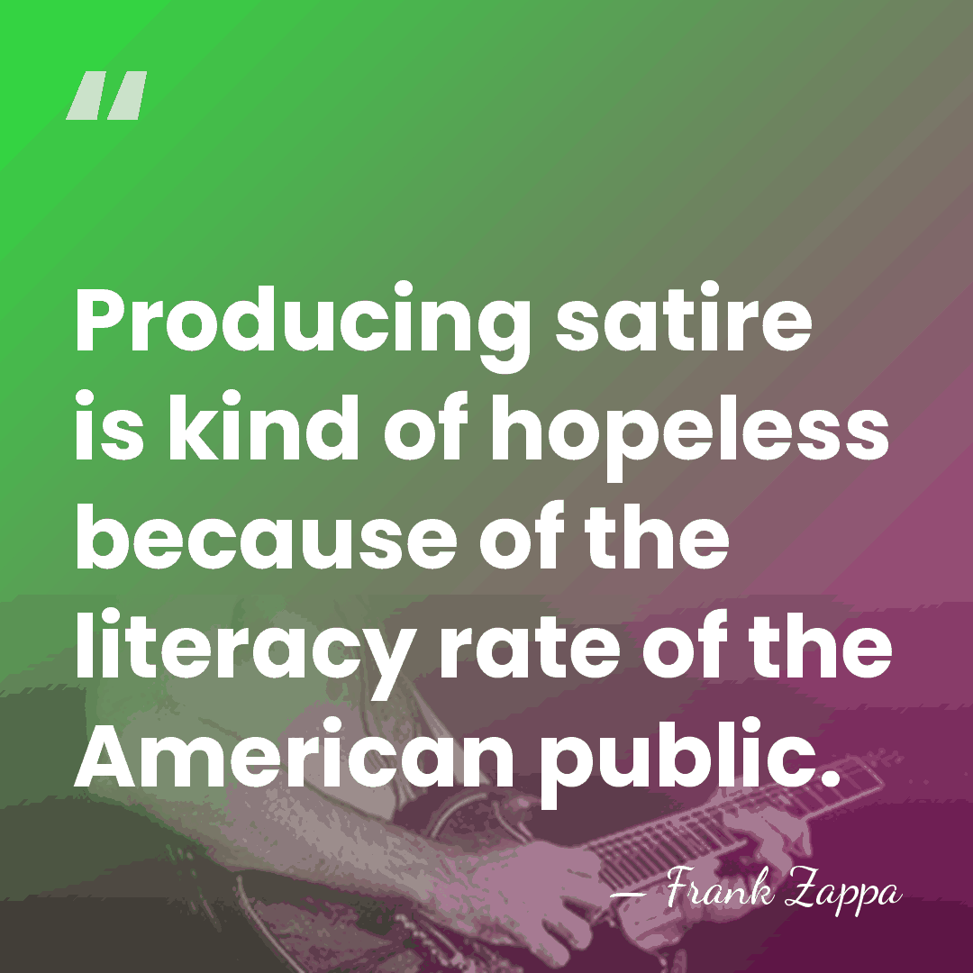 Producing satire is kind of hopeless because of the literacy rate of&hellip; - Frank Zappa