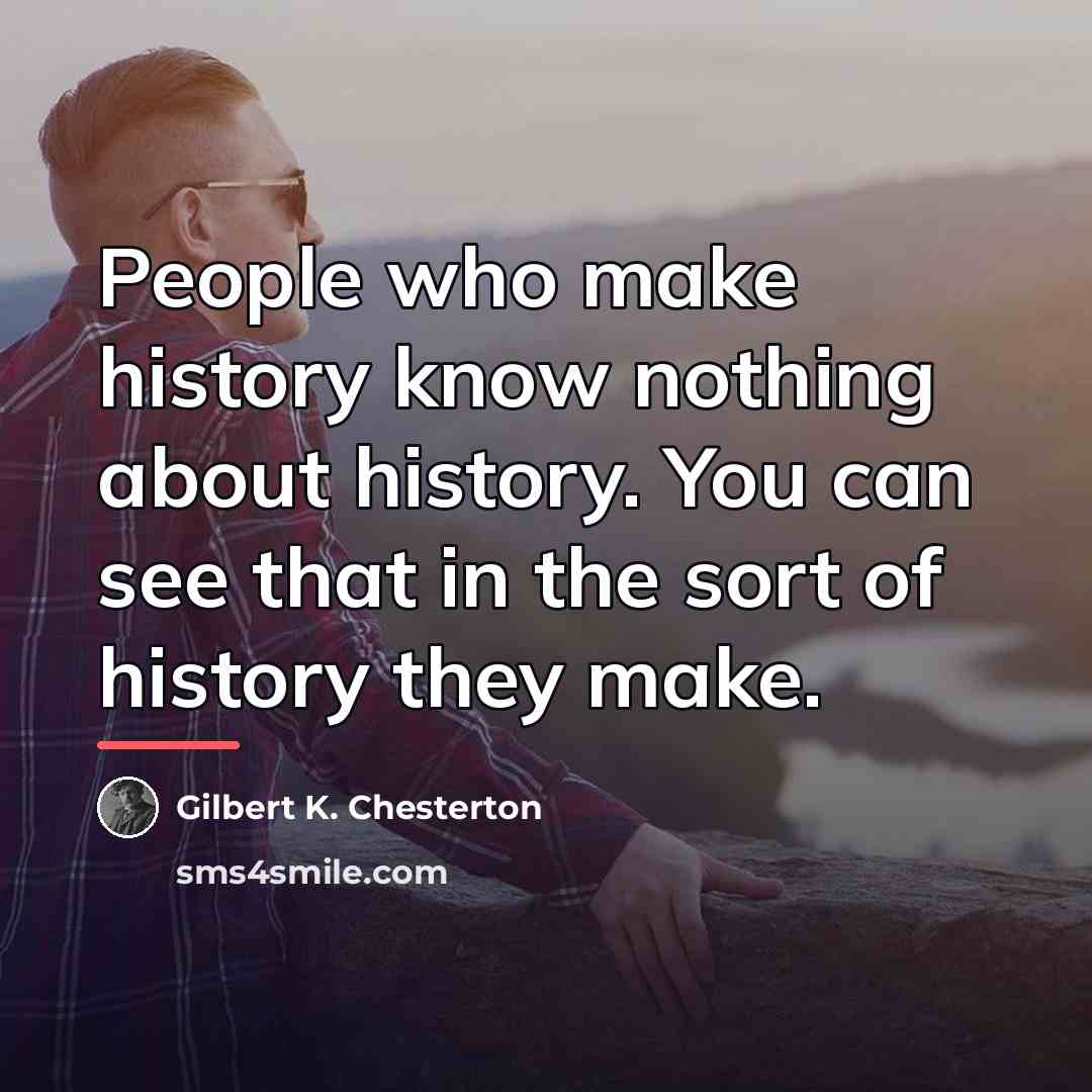 “People who make history know nothing about history. You can…” quote by Gilbert K. Chesterton