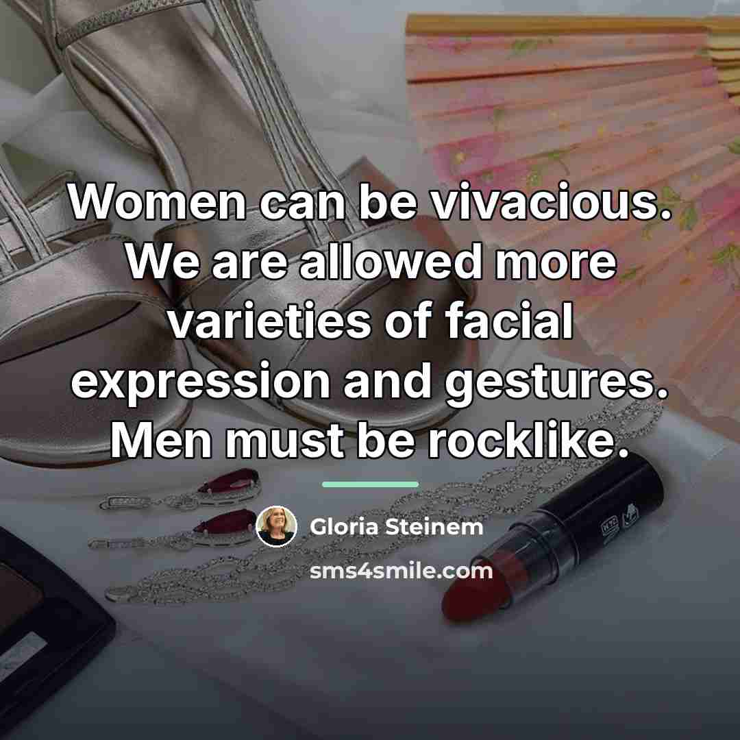 “Women can be vivacious. We are allowed more varieties of…” quote by Gloria Steinem