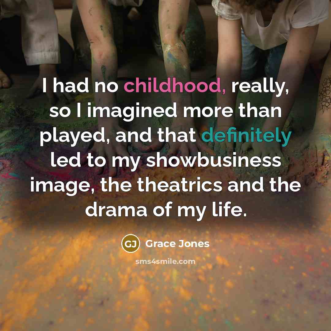 “I had no childhood, really, so I imagined more than…” quote by Grace Jones