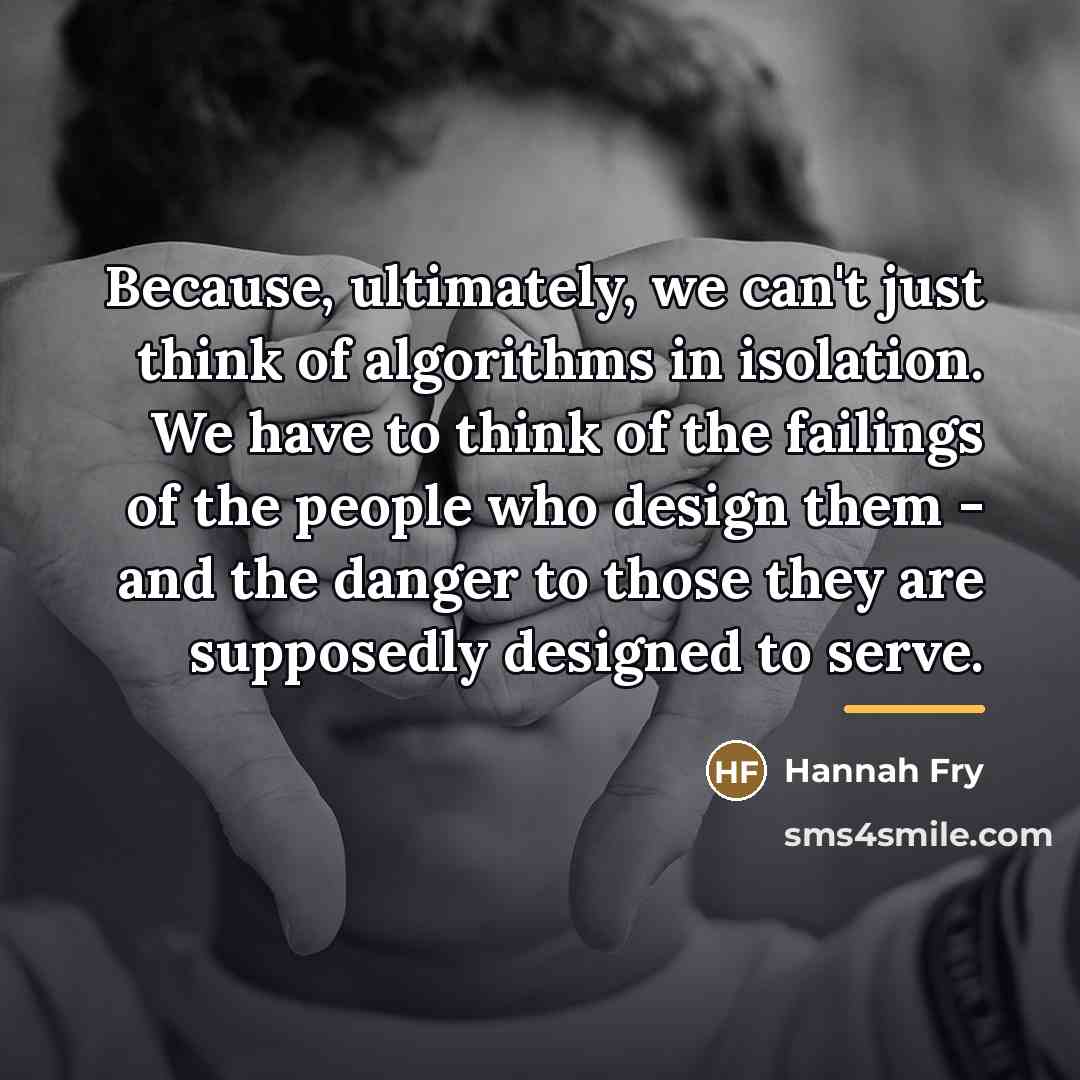 “Because, ultimately, we can't just think of algorithms in isolation.…” quote by Hannah Fry