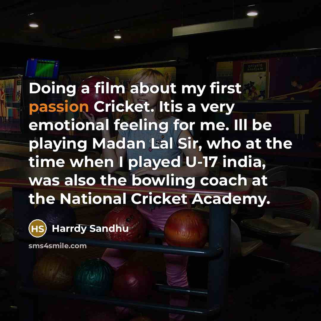 “Doing a film about my first passion Cricket. Itis a very emotional feeling for me. Ill be playing Madan Lal Sir, who at the time when I played U-17 india, was also the bowling coach at the National Cricket Academy.” quote by Harrdy Sandhu