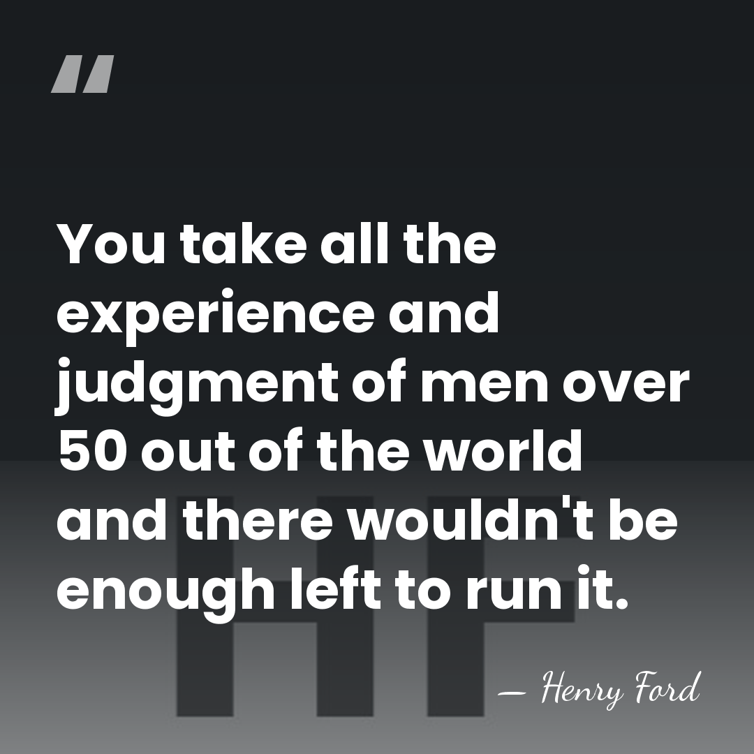 You take all the experience and judgment of men over 50 out&hellip; - Henry Ford