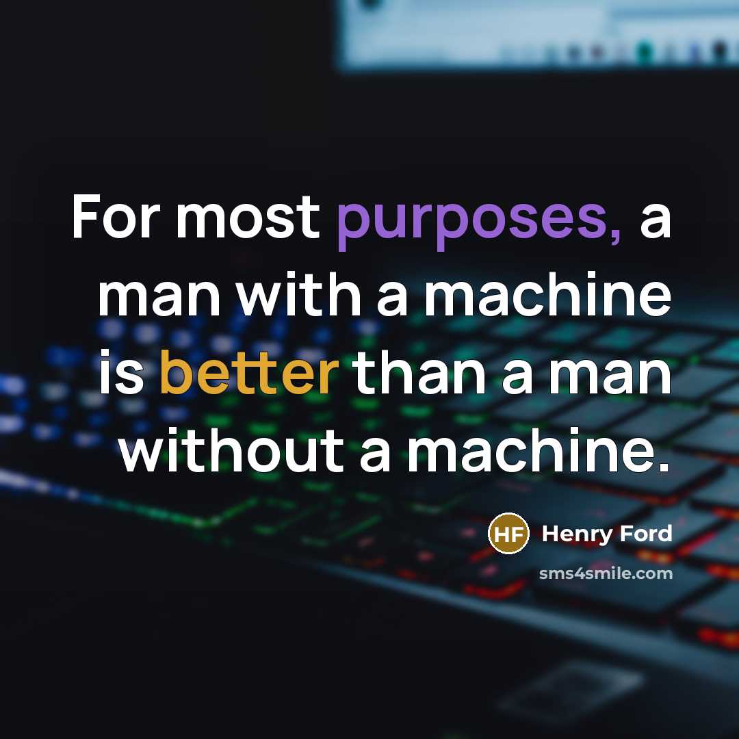 “For most purposes, a man with a machine is better than a man without a machine.” quote by Henry Ford