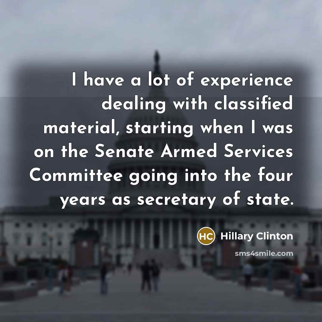“I have a lot of experience dealing with classified material,…” quote by Hillary Clinton