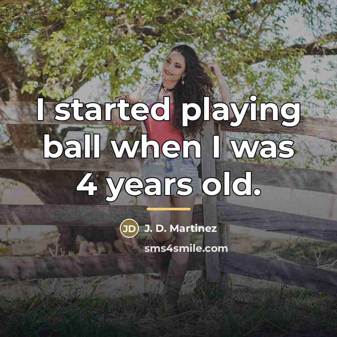 “I started playing ball when I was 4 years old.…” quote by J. D. Martinez