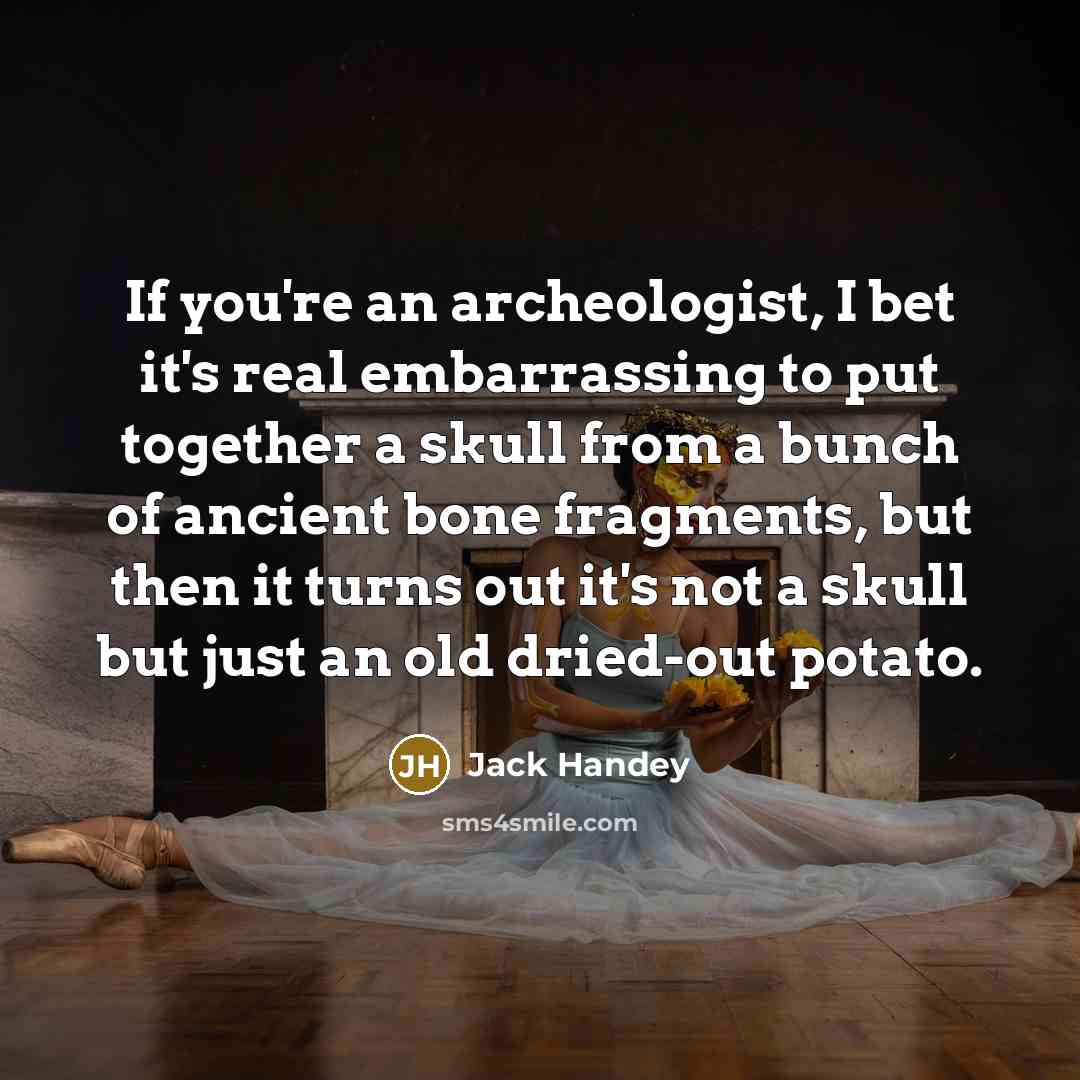 “If you're an archeologist, I bet it's real embarrassing to…” quote by Jack Handey