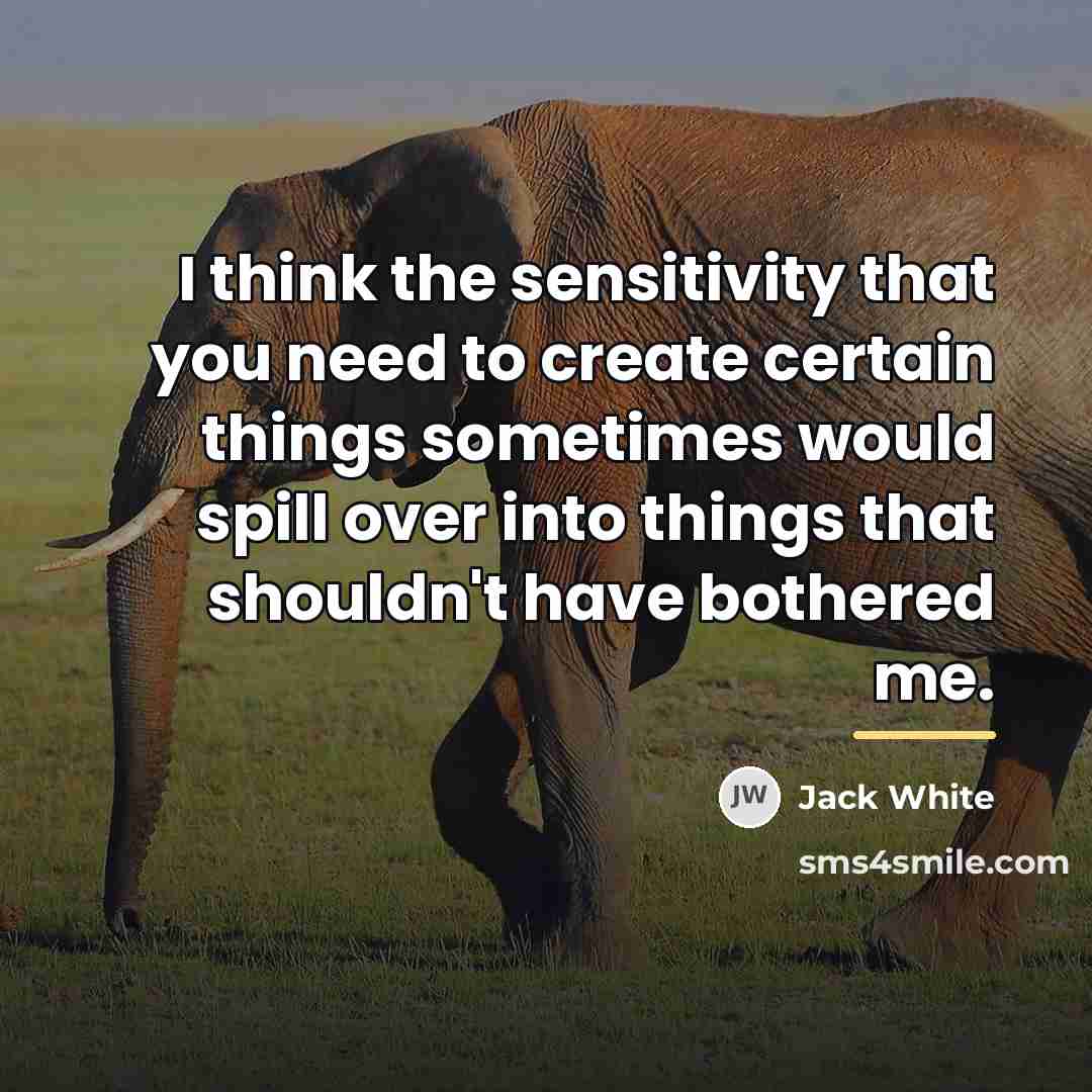 “I think the sensitivity that you need to create certain…” quote by Jack White