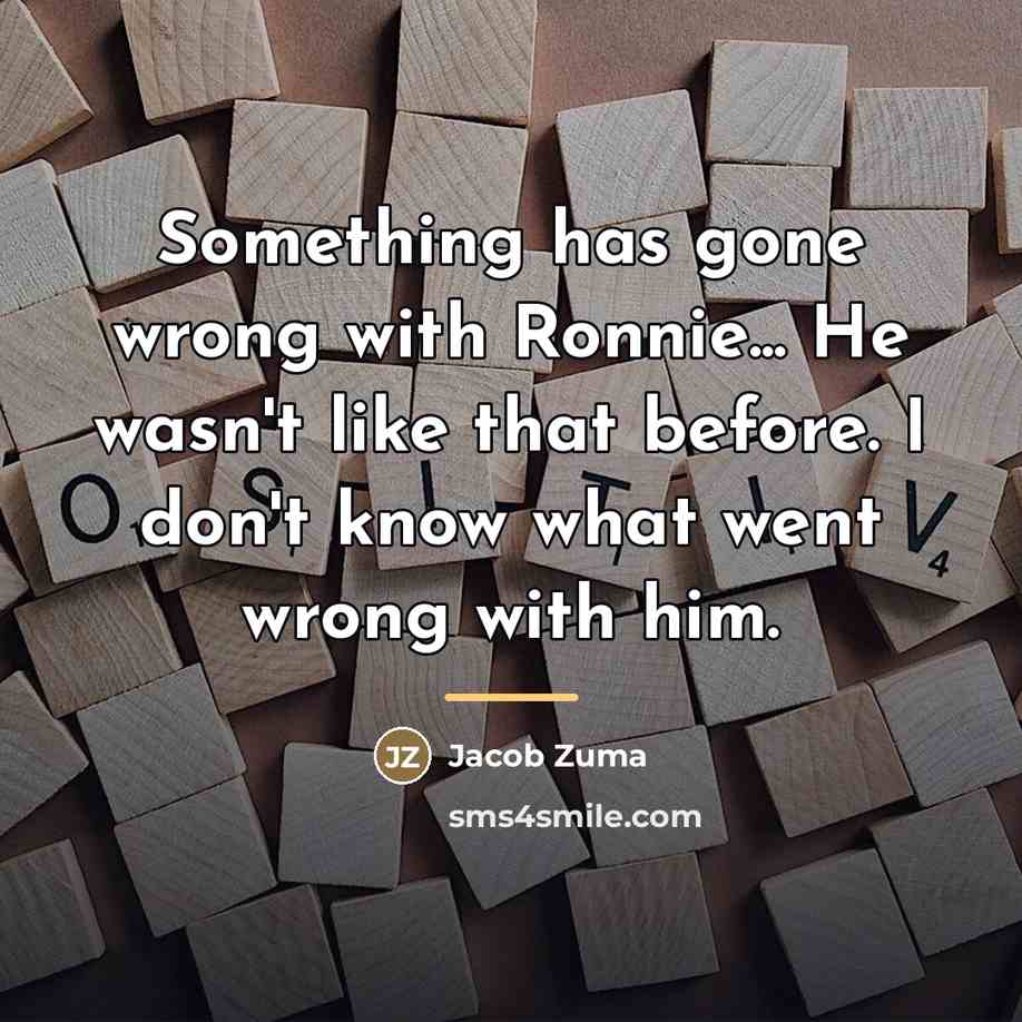 “Something has gone wrong with Ronnie... He wasn't like that…” quote by Jacob Zuma