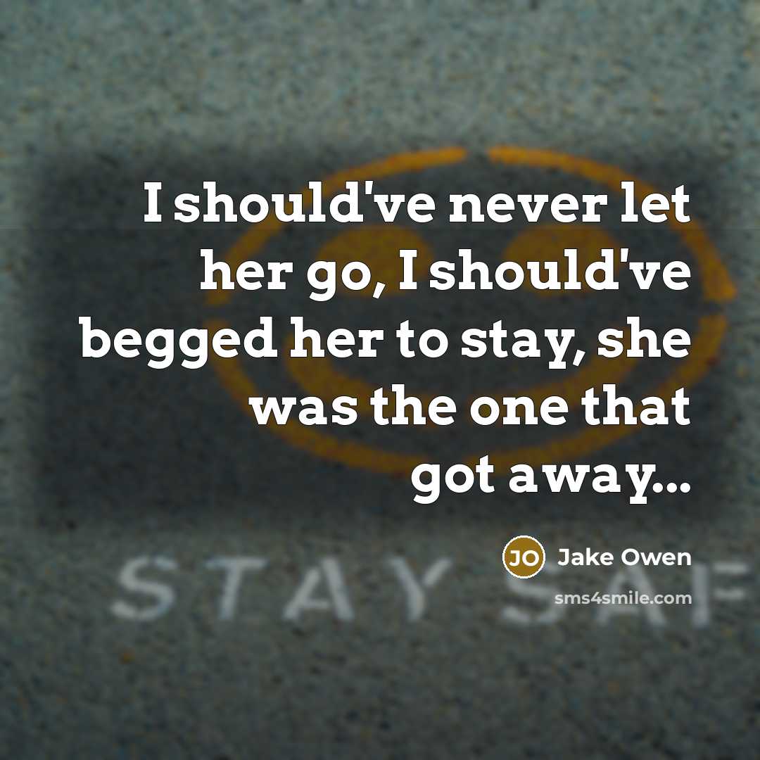 “I should've never let her go, I should've begged her…” quote by Jake Owen