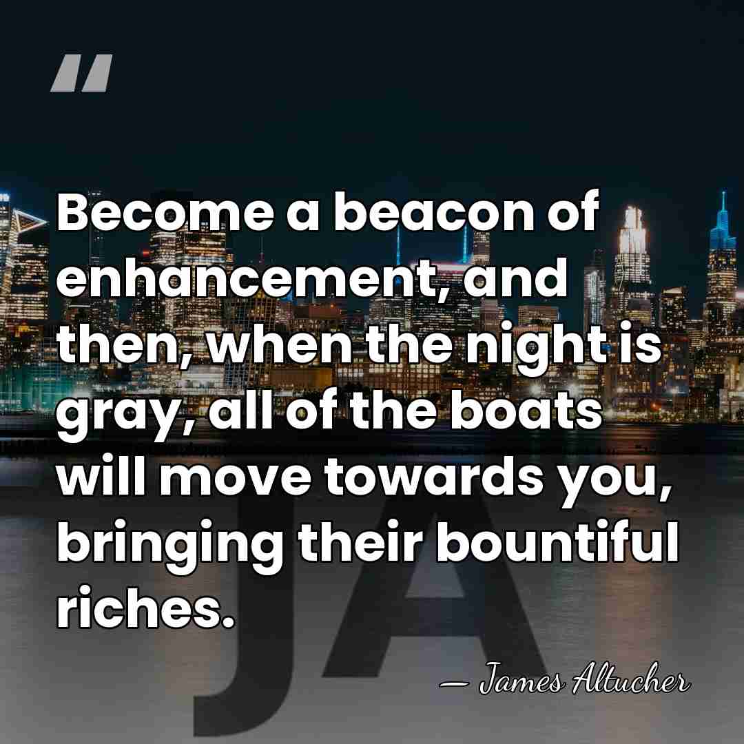 Become a beacon of enhancement, and then, when the night is gray,&hellip; - James Altucher