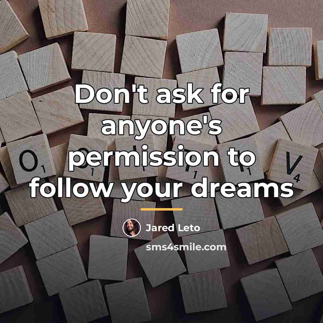 “Don't ask for anyone's permission to follow your dreams…” quote by Jared Leto