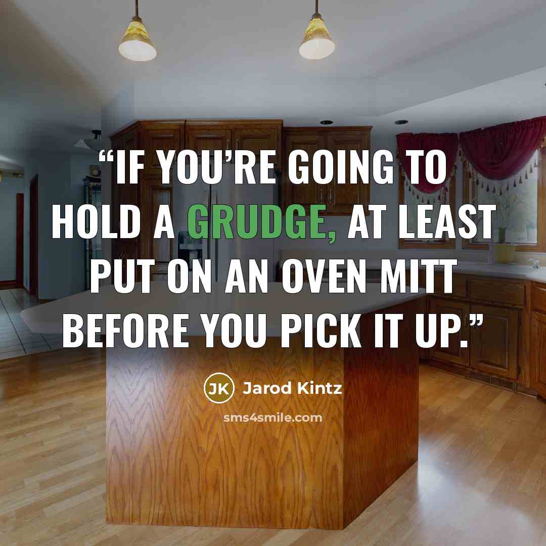 “If you’re going to hold a grudge, at least put on an oven mitt before you pick it up.” quote by Jarod Kintz