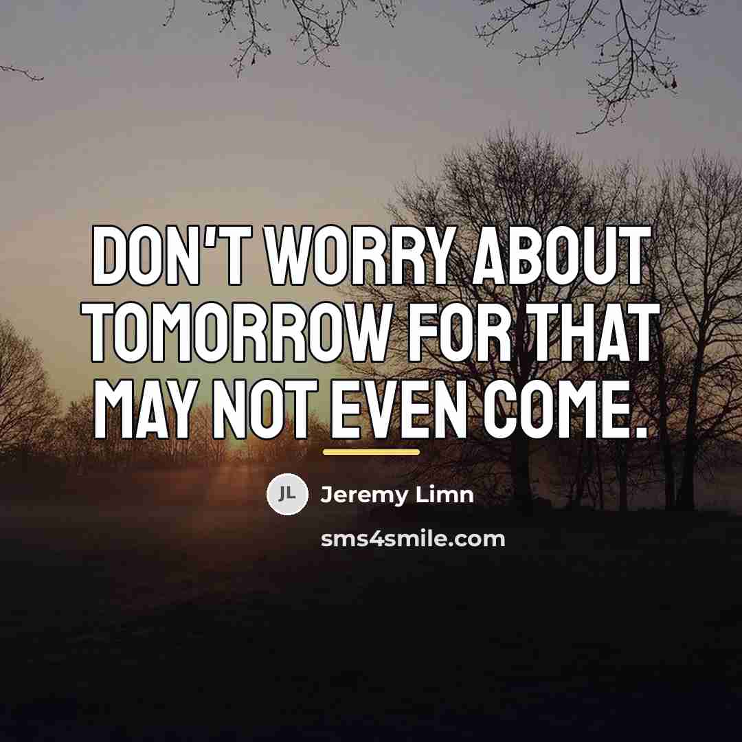 “Don't worry about tomorrow for that may not even come.…” quote by Jeremy Limn