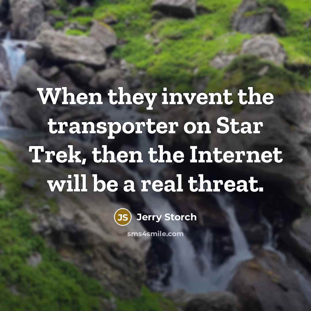 “When they invent the transporter on Star Trek, then the Internet will be a real threat.” quote by Jerry Storch