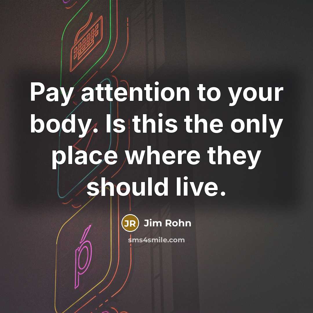 “Pay attention to your body. Is this the only place…” quote by Jim Rohn