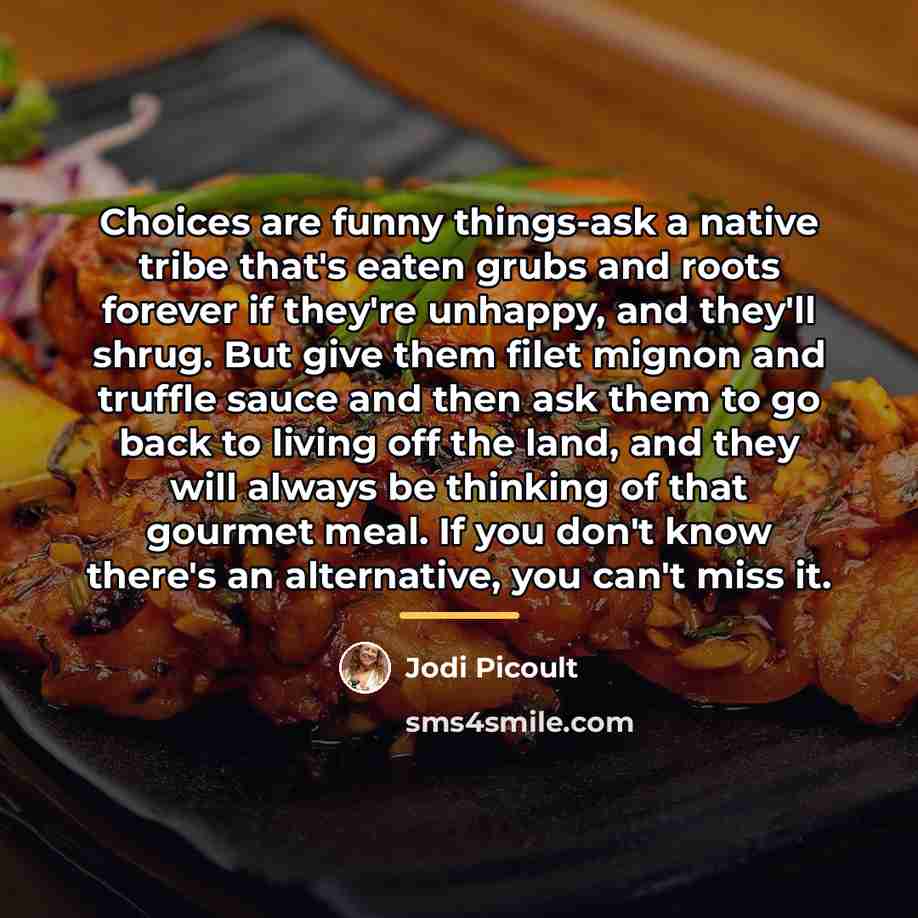 “Choices are funny things-ask a native tribe that's eaten grubs…” quote by Jodi Picoult