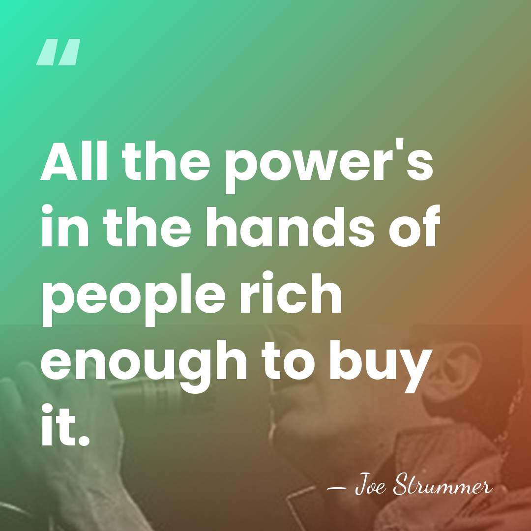 All the power's in the hands of people rich enough to buy&hellip; - Joe Strummer