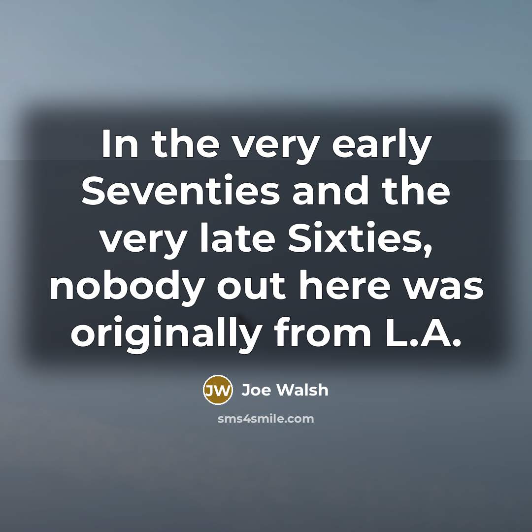 “In the very early Seventies and the very late Sixties,…” quote by Joe Walsh