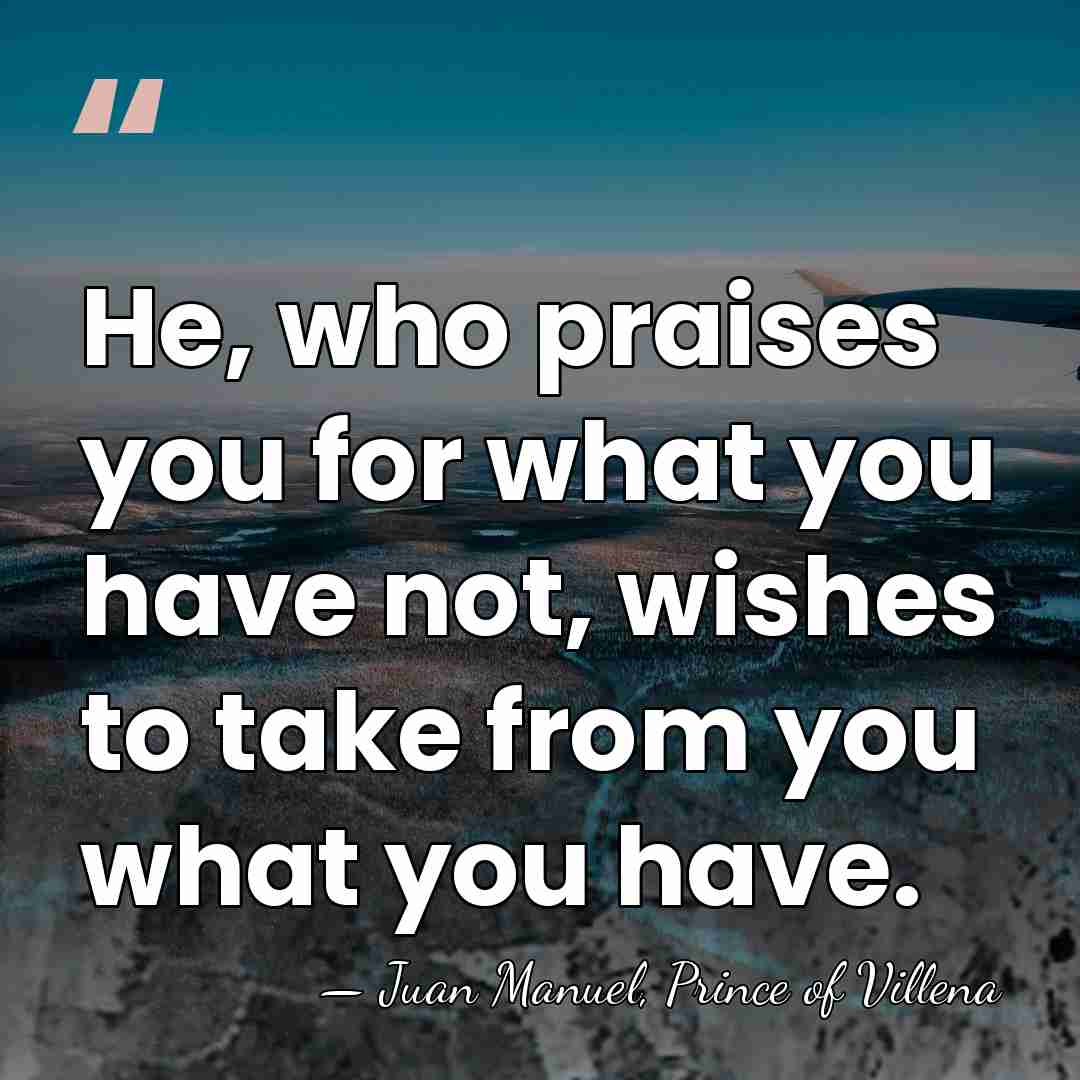 He, who praises you for what you have not, wishes to take&hellip; - Juan Manuel, Prince of Villena