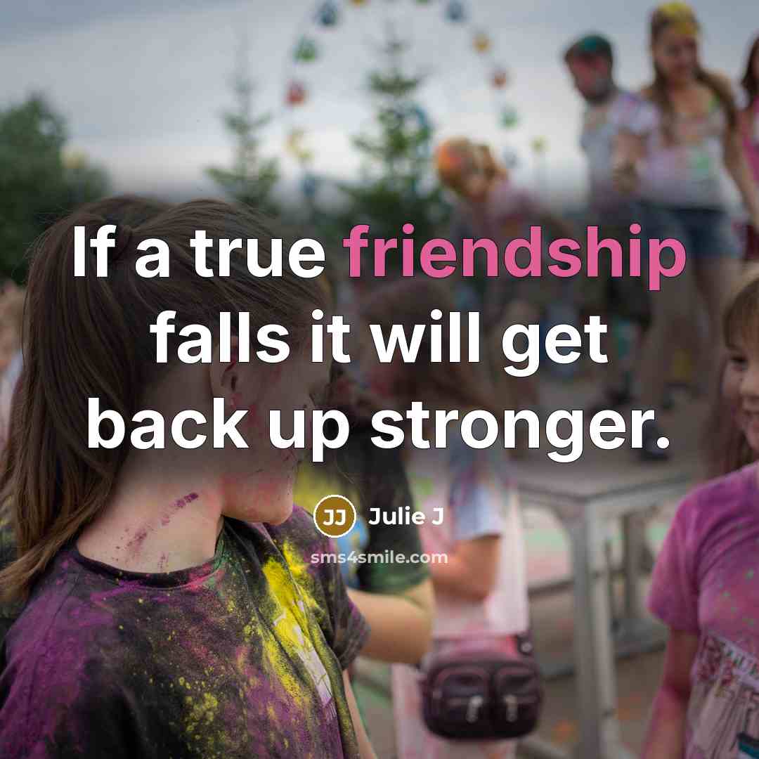 “If a true friendship falls it will get back up…” quote by Julie J