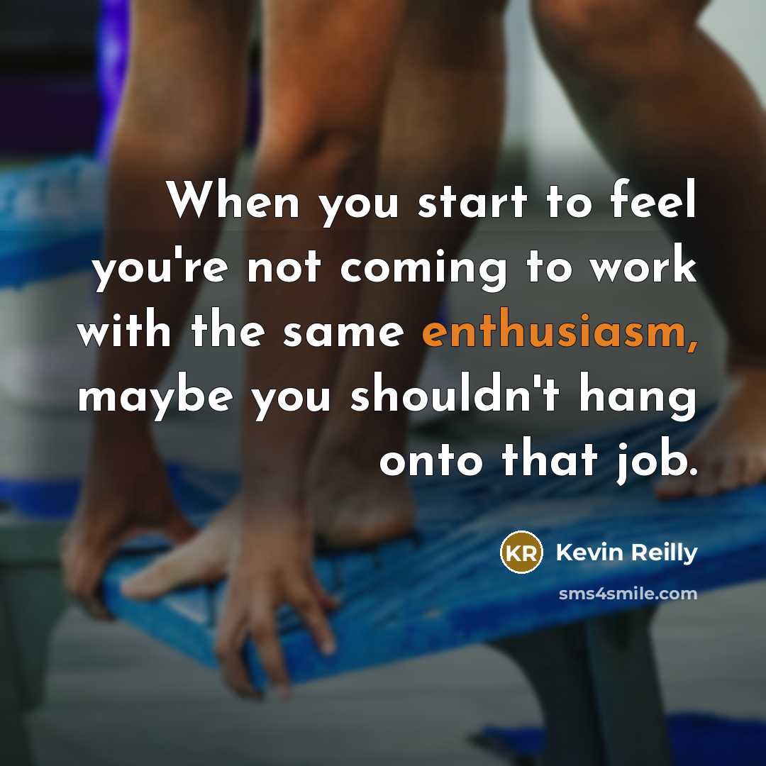 “When you start to feel you're not coming to work with the same enthusiasm, maybe you shouldn't hang onto that job.” quote by Kevin Reilly