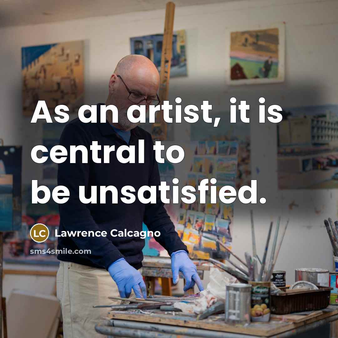 “As an artist, it is central to be unsatisfied.” quote by Lawrence Calcagno