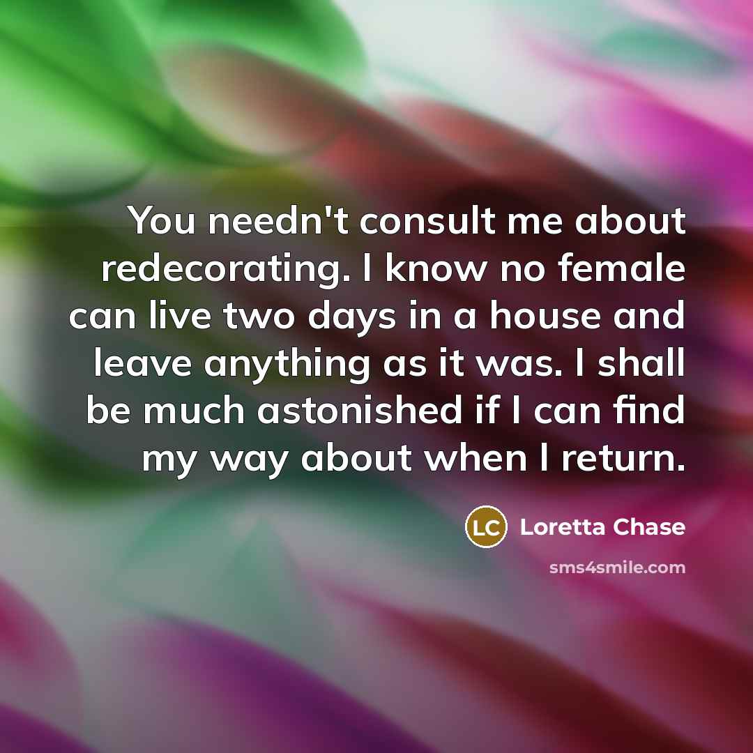 “You needn't consult me about redecorating. I know no female…” quote by Loretta Chase