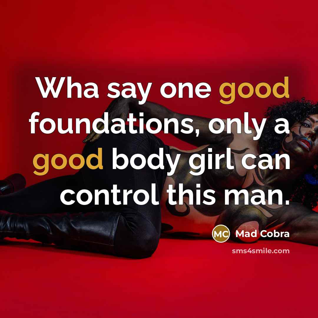 “Wha say one good foundations, only a good body girl…” quote by Mad Cobra